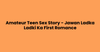 Amateur Teen Sex Story – Jawan Ladka Ladki Ka First Romance
