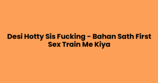 Desi Hotty Sis Fucking – Bahan Sath First Sex Train Me Kiya