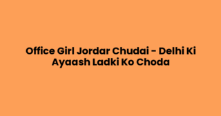 Office Girl Jordar Chudai – Delhi Ki Ayaash Ladki Ko Choda